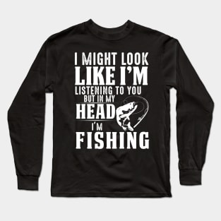 I Might Look Like I'm But In My Head I'm Fishing Long Sleeve T-Shirt